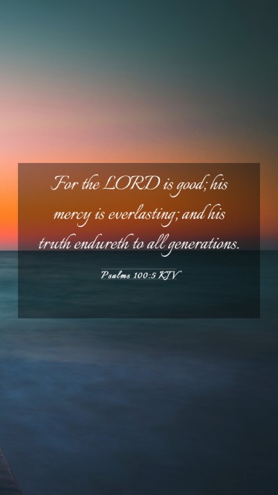 Picture 03 - Psalms 100:5 KJV Mobile Phone Wallpaper - For the LORD is good; his mercy is everlasting; - Mobile Bible Verse Wallpaper