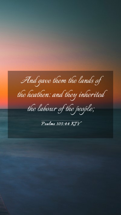 Picture 03 - Psalms 105:44 KJV Mobile Phone Wallpaper - And gave them the lands of the heathen: and they - Mobile Bible Verse Wallpaper