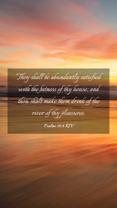 Picture 03 - Psalms 36:8 KJV Mobile Phone Wallpaper - They shall be abundantly satisfied with the - Mobile Bible Verse Wallpaper
