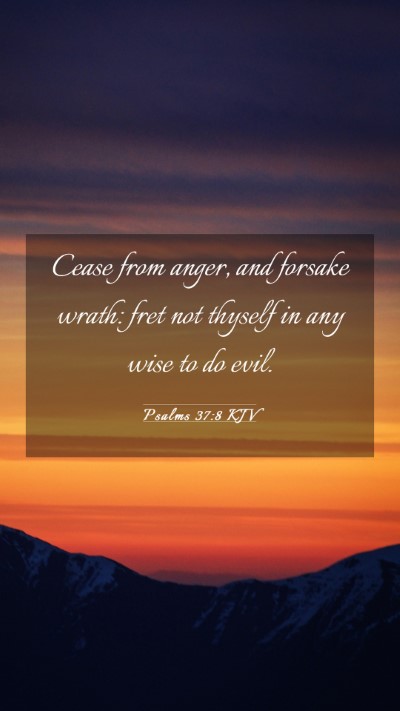Picture 03 - Psalms 37:8 KJV Mobile Phone Wallpaper - Cease from anger, and forsake wrath: fret not - Mobile Bible Verse Wallpaper