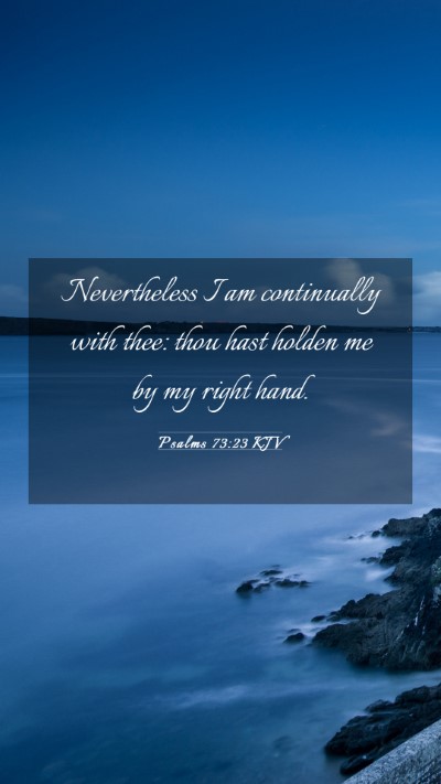 Picture 03 - Psalms 73:23 KJV Mobile Phone Wallpaper - Nevertheless I am continually with thee: thou - Mobile Bible Verse Wallpaper