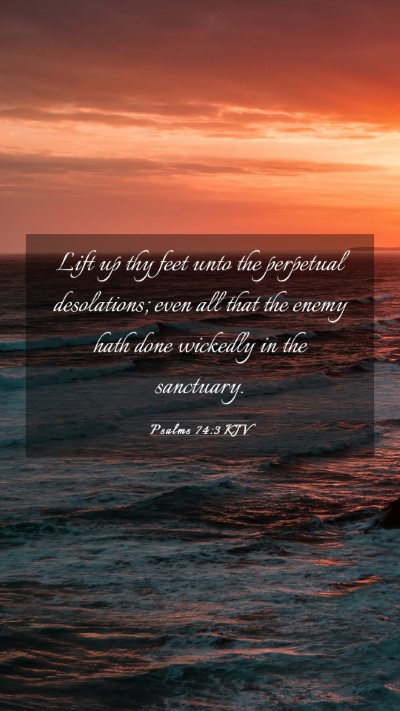 Picture 03 - Psalms 74:3 KJV Mobile Phone Wallpaper - Lift up thy feet unto the perpetual desolations; - Mobile Bible Verse Wallpaper