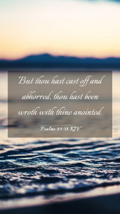 Picture 03 - Psalms 89:38 KJV Mobile Phone Wallpaper - But thou hast cast off and abhorred, thou hast - Mobile Bible Verse Wallpaper