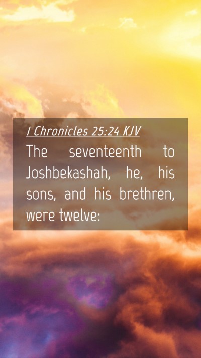 Picture 04 - 1 Chronicles 25:24 KJV Mobile Phone Wallpaper - The seventeenth to Joshbekashah, he, his sons, - Mobile Bible Verse Wallpaper