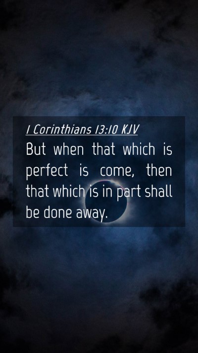 Picture 04 - 1 Corinthians 13:10 KJV Mobile Phone Wallpaper - But when that which is perfect is come, then that - Mobile Bible Verse Wallpaper