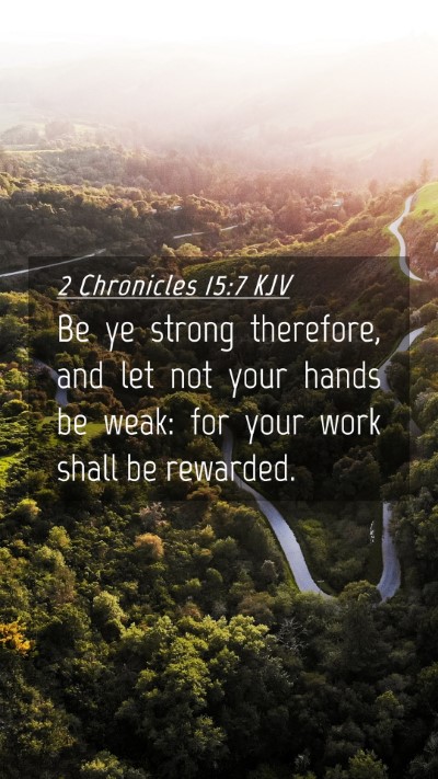 Picture 04 - 2 Chronicles 15:7 KJV Mobile Phone Wallpaper - Be ye strong therefore, and let not your hands be - Mobile Bible Verse Wallpaper