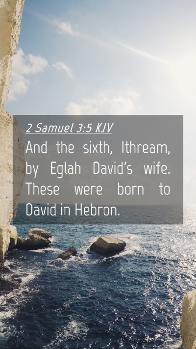 Picture 04 - 2 Samuel 3:5 KJV Mobile Phone Wallpaper - And the sixth, Ithream, by Eglah David's wife. - Mobile Bible Verse Wallpaper