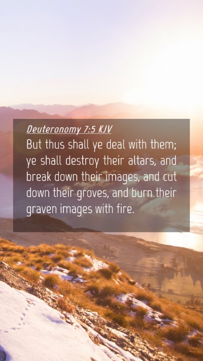 Picture 04 - Deuteronomy 7:5 KJV Mobile Phone Wallpaper - But thus shall ye deal with them; ye shall - Mobile Bible Verse Wallpaper