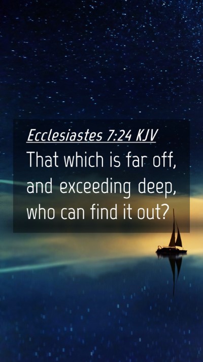 Picture 04 - Ecclesiastes 7:24 KJV Mobile Phone Wallpaper - That which is far off, and exceeding deep, who - Mobile Bible Verse Wallpaper