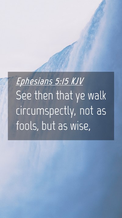 Picture 04 - Ephesians 5:15 KJV Mobile Phone Wallpaper - See then that ye walk circumspectly, not as - Mobile Bible Verse Wallpaper