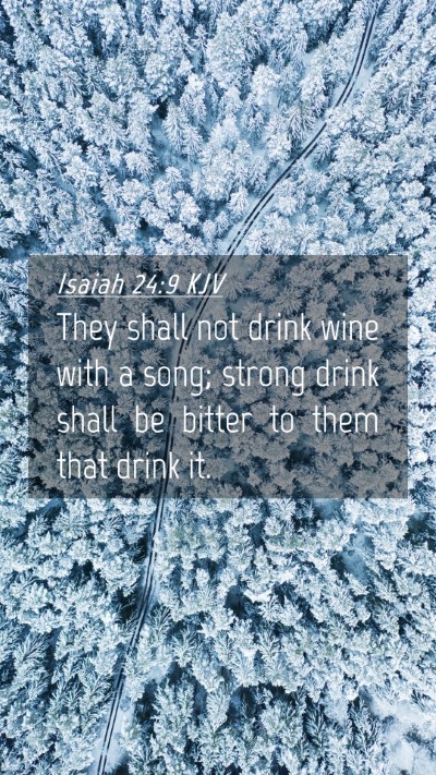 Picture 04 - Isaiah 24:9 KJV Mobile Phone Wallpaper - They shall not drink wine with a song; strong - Mobile Bible Verse Wallpaper