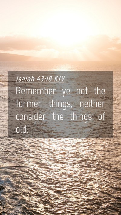 Picture 04 - Isaiah 43:18 KJV Mobile Phone Wallpaper - Remember ye not the former things, neither - Mobile Bible Verse Wallpaper