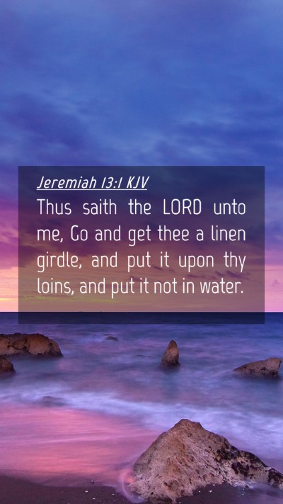 Picture 04 - Jeremiah 13:1 KJV Mobile Phone Wallpaper - Thus saith the LORD unto me, Go and get thee a - Mobile Bible Verse Wallpaper