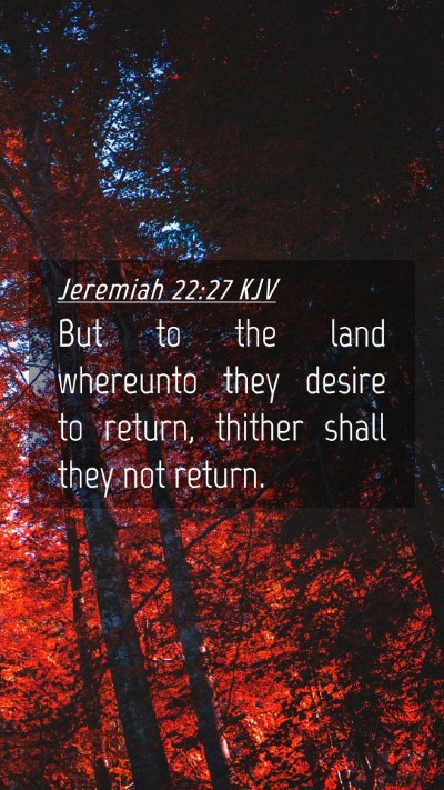 Picture 04 - Jeremiah 22:27 KJV Mobile Phone Wallpaper - But to the land whereunto they desire to return, - Mobile Bible Verse Wallpaper