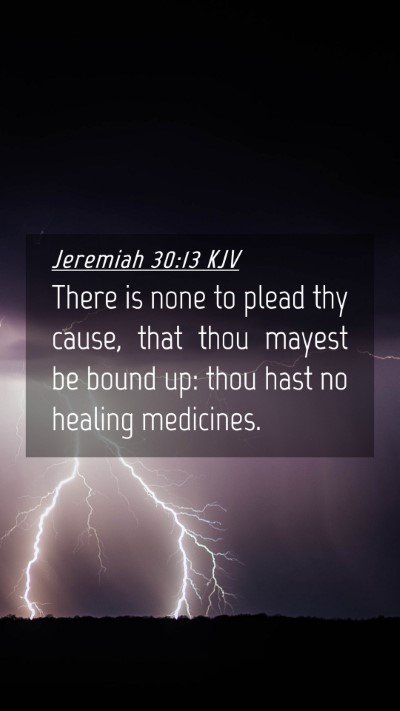 Picture 04 - Jeremiah 30:13 KJV Mobile Phone Wallpaper - There is none to plead thy cause, that thou - Mobile Bible Verse Wallpaper