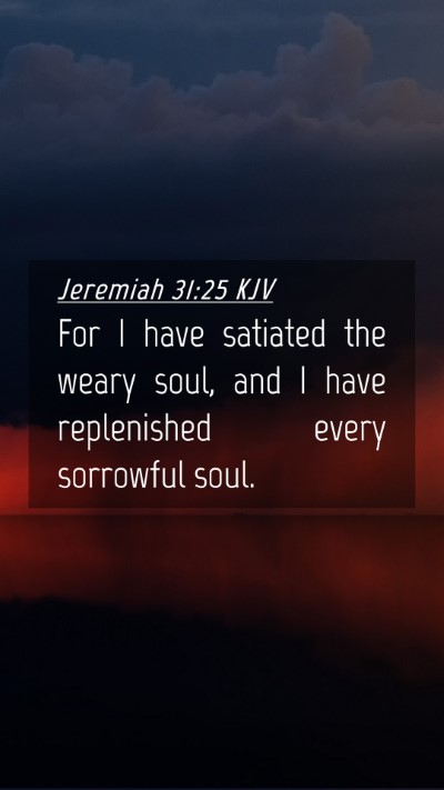 Picture 04 - Jeremiah 31:25 KJV Mobile Phone Wallpaper - For I have satiated the weary soul, and I have - Mobile Bible Verse Wallpaper