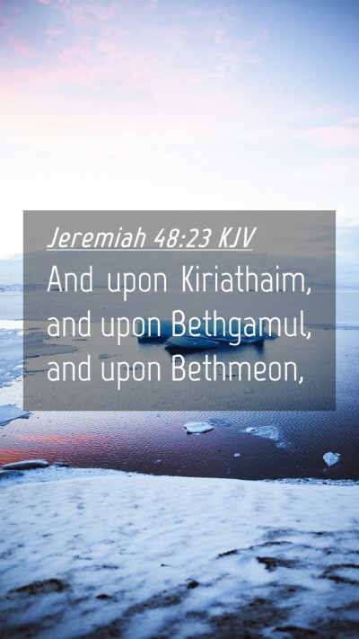Picture 04 - Jeremiah 48:23 KJV Mobile Phone Wallpaper - And upon Kiriathaim, and upon Bethgamul, and upon - Mobile Bible Verse Wallpaper