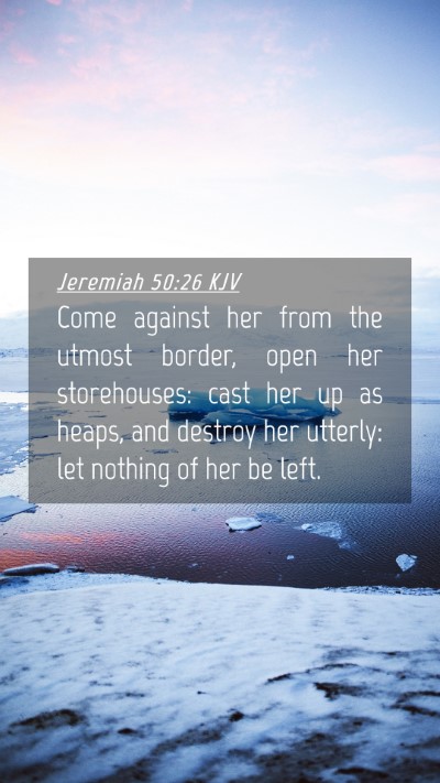 Picture 04 - Jeremiah 50:26 KJV Mobile Phone Wallpaper - Come against her from the utmost border, open her - Mobile Bible Verse Wallpaper