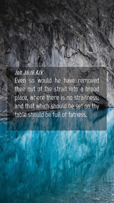 Picture 04 - Job 36:16 KJV Mobile Phone Wallpaper - Even so would he have removed thee out of the - Mobile Bible Verse Wallpaper
