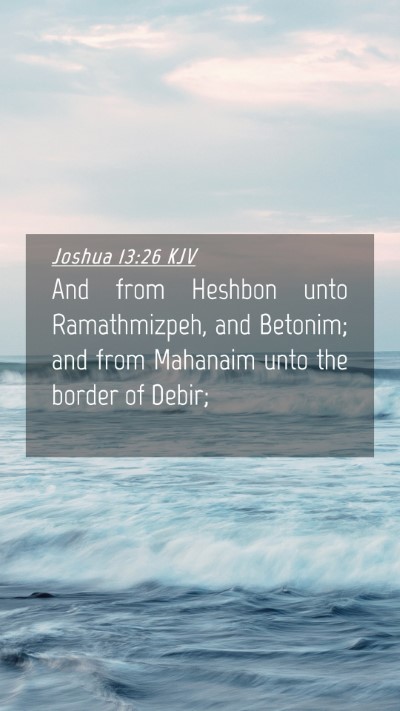 Picture 04 - Joshua 13:26 KJV Mobile Phone Wallpaper - And from Heshbon unto Ramathmizpeh, and Betonim; - Mobile Bible Verse Wallpaper