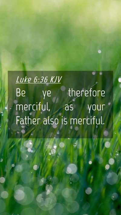 Picture 04 - Luke 6:36 KJV Mobile Phone Wallpaper - Be ye therefore merciful, as your Father also is - Mobile Bible Verse Wallpaper