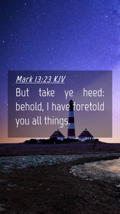 Picture 04 - Mark 13:23 KJV Mobile Phone Wallpaper - But take ye heed: behold, I have foretold you all - Mobile Bible Verse Wallpaper
