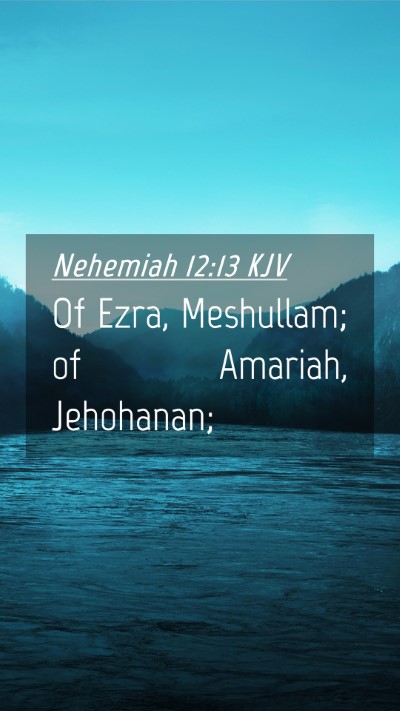 Picture 04 - Nehemiah 12:13 KJV Mobile Phone Wallpaper - Of Ezra, Meshullam; of Amariah, - Mobile Bible Verse Wallpaper