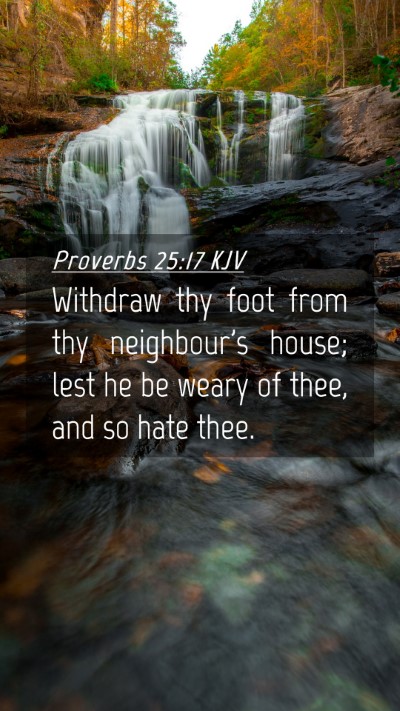 Picture 04 - Proverbs 25:17 KJV Mobile Phone Wallpaper - Withdraw thy foot from thy neighbour's house; - Mobile Bible Verse Wallpaper
