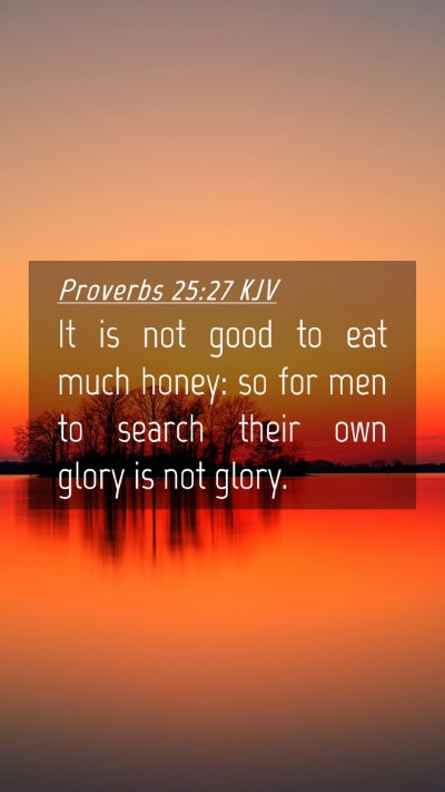 Picture 04 - Proverbs 25:27 KJV Mobile Phone Wallpaper - It is not good to eat much honey: so for men to - Mobile Bible Verse Wallpaper