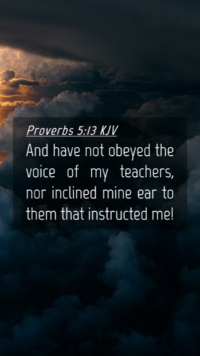 Picture 04 - Proverbs 5:13 KJV Mobile Phone Wallpaper - And have not obeyed the voice of my teachers, nor - Mobile Bible Verse Wallpaper