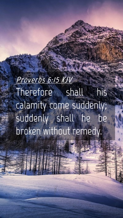 Picture 04 - Proverbs 6:15 KJV Mobile Phone Wallpaper - Therefore shall his calamity come suddenly; - Mobile Bible Verse Wallpaper