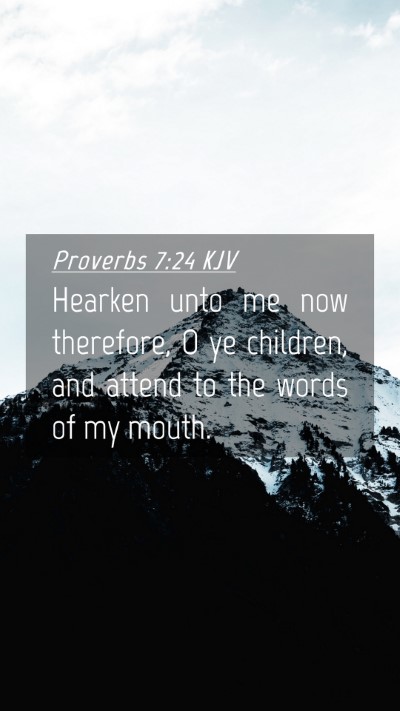 Picture 04 - Proverbs 7:24 KJV Mobile Phone Wallpaper - Hearken unto me now therefore, O ye children, and - Mobile Bible Verse Wallpaper