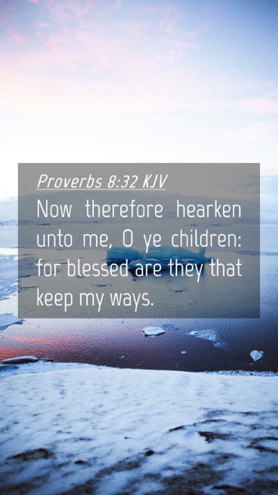 Picture 04 - Proverbs 8:32 KJV Mobile Phone Wallpaper - Now therefore hearken unto me, O ye children: for - Mobile Bible Verse Wallpaper