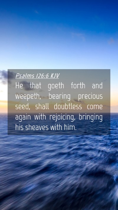 Picture 04 - Psalms 126:6 KJV Mobile Phone Wallpaper - He that goeth forth and weepeth, bearing precious - Mobile Bible Verse Wallpaper