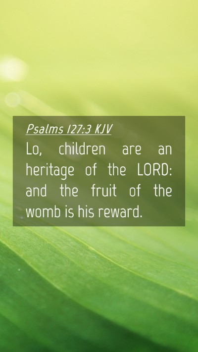 Picture 04 - Psalms 127:3 KJV Mobile Phone Wallpaper - Lo, children are an heritage of the LORD: and the - Mobile Bible Verse Wallpaper
