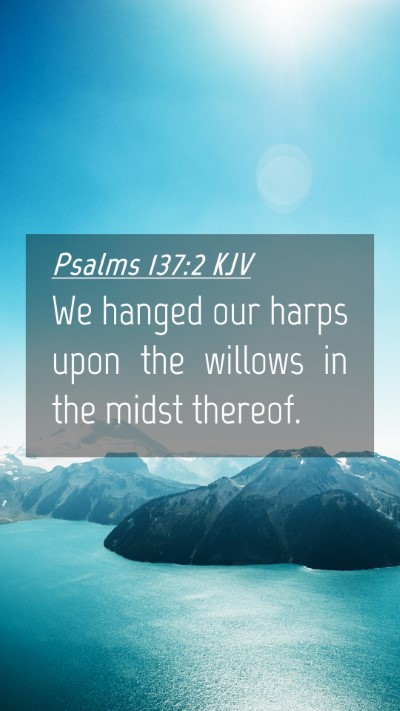 Picture 04 - Psalms 137:2 KJV Mobile Phone Wallpaper - We hanged our harps upon the willows in the midst - Mobile Bible Verse Wallpaper