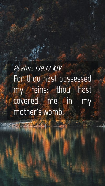 Picture 04 - Psalms 139:13 KJV Mobile Phone Wallpaper - For thou hast possessed my reins: thou hast - Mobile Bible Verse Wallpaper