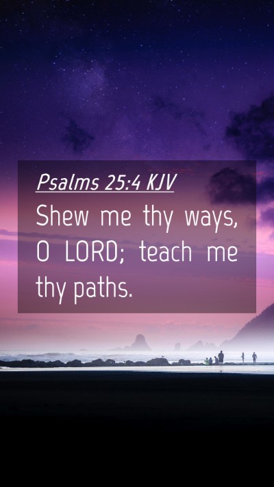 Picture 04 - Psalms 25:4 KJV Mobile Phone Wallpaper - Shew me thy ways, O LORD; teach me thy - Mobile Bible Verse Wallpaper