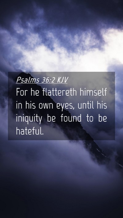 Picture 04 - Psalms 36:2 KJV Mobile Phone Wallpaper - For he flattereth himself in his own eyes, until - Mobile Bible Verse Wallpaper