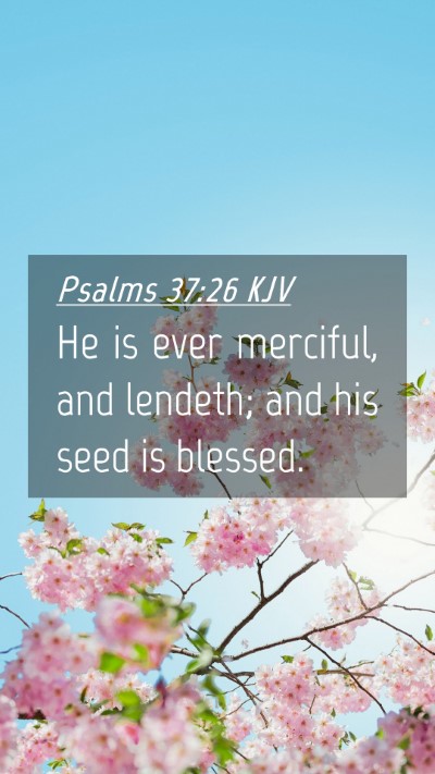Picture 04 - Psalms 37:26 KJV Mobile Phone Wallpaper - He is ever merciful, and lendeth; and his seed is - Mobile Bible Verse Wallpaper