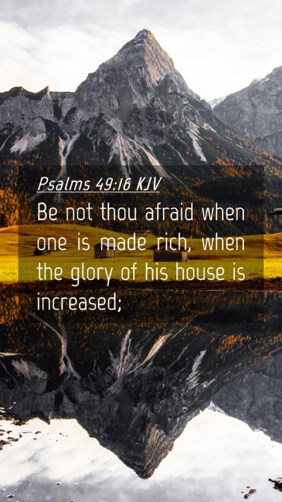 Picture 04 - Psalms 49:16 KJV Mobile Phone Wallpaper - Be not thou afraid when one is made rich, when - Mobile Bible Verse Wallpaper