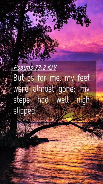 Picture 04 - Psalms 73:2 KJV Mobile Phone Wallpaper - But as for me, my feet were almost gone; my steps - Mobile Bible Verse Wallpaper