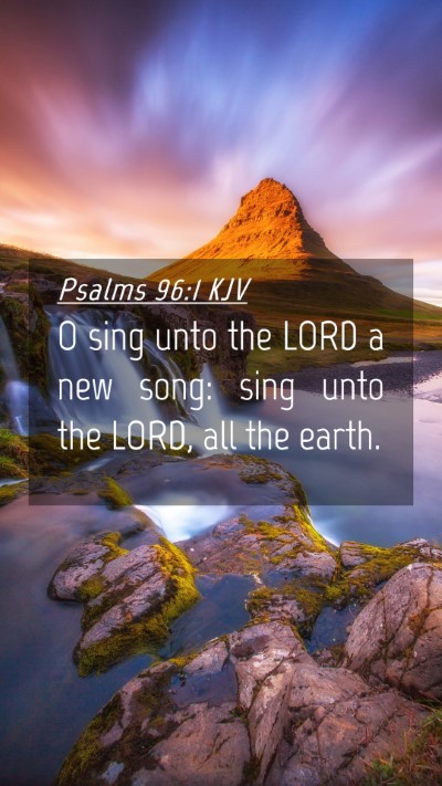 Picture 04 - Psalms 96:1 KJV Mobile Phone Wallpaper - O sing unto the LORD a new song: sing unto the - Mobile Bible Verse Wallpaper