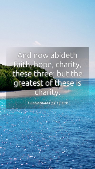 Picture 05 - 1 Corinthians 13:13 KJV Mobile Phone Wallpaper - And now abideth faith, hope, charity, these - Mobile Bible Verse Wallpaper