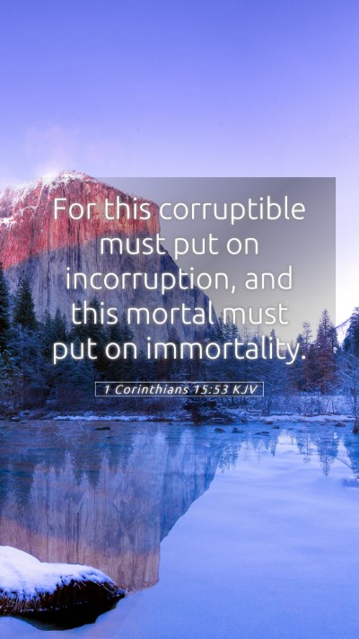 Picture 05 - 1 Corinthians 15:53 KJV Mobile Phone Wallpaper - For this corruptible must put on incorruption, - Mobile Bible Verse Wallpaper