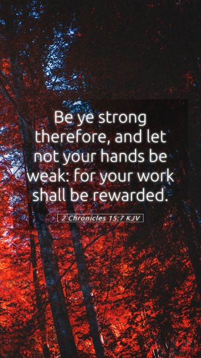 Picture 05 - 2 Chronicles 15:7 KJV Mobile Phone Wallpaper - Be ye strong therefore, and let not your hands be - Mobile Bible Verse Wallpaper