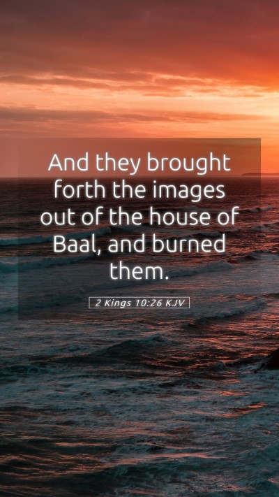 Picture 05 - 2 Kings 10:26 KJV Mobile Phone Wallpaper - And they brought forth the images out of the - Mobile Bible Verse Wallpaper