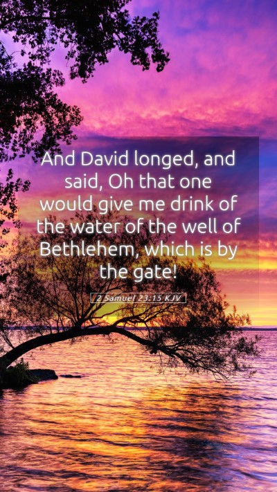 Picture 05 - 2 Samuel 23:15 KJV Mobile Phone Wallpaper - And David longed, and said, Oh that one would - Mobile Bible Verse Wallpaper