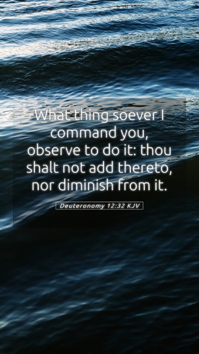 Picture 05 - Deuteronomy 12:32 KJV Mobile Phone Wallpaper - What thing soever I command you, observe to do - Mobile Bible Verse Wallpaper