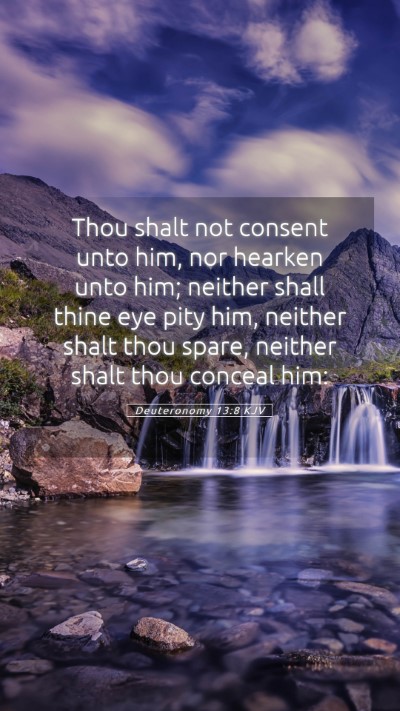 Picture 05 - Deuteronomy 13:8 KJV Mobile Phone Wallpaper - Thou shalt not consent unto him, nor hearken unto - Mobile Bible Verse Wallpaper